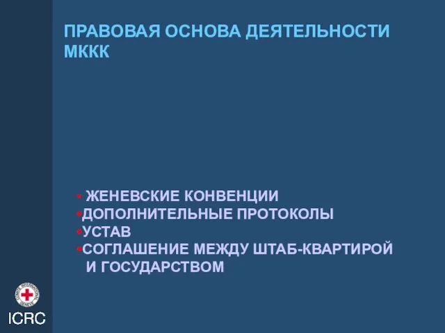 ПРАВОВАЯ ОСНОВА ДЕЯТЕЛЬНОСТИ МККК ЖЕНЕВСКИЕ КОНВЕНЦИИ ДОПОЛНИТЕЛЬНЫЕ ПРОТОКОЛЫ УСТАВ СОГЛАШЕНИЕ МЕЖДУ ШТАБ-КВАРТИРОЙ И ГОСУДАРСТВОМ