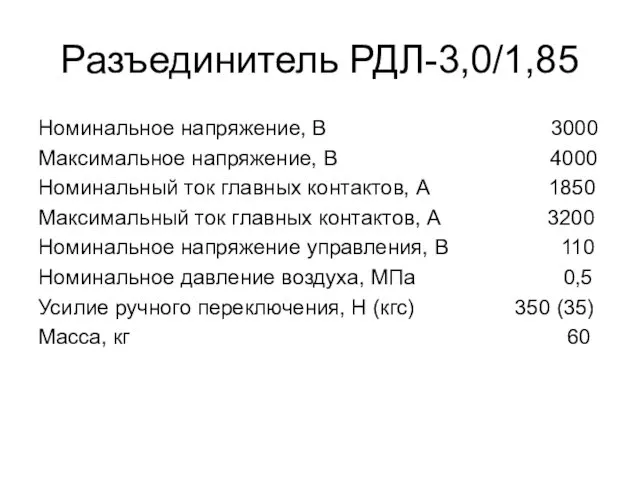 Разъединитель РДЛ-3,0/1,85 Номинальное напряжение, В 3000 Максимальное напряжение, В 4000