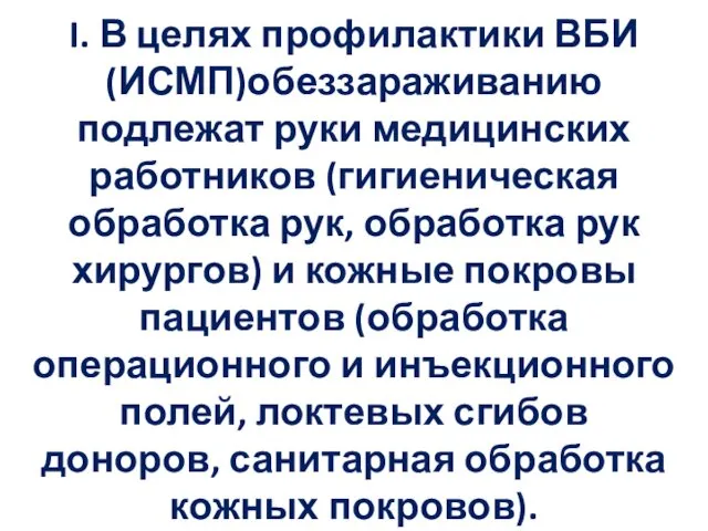 I. В целях профилактики ВБИ (ИСМП)обеззараживанию подлежат руки медицинских работников (гигиеническая обработка рук,