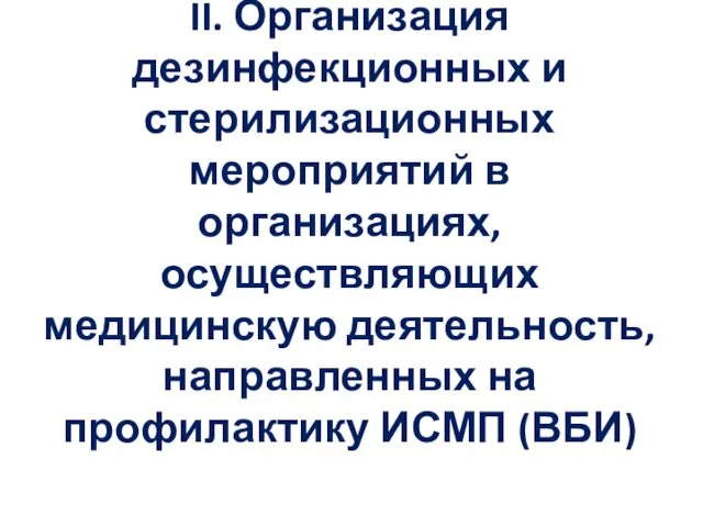 II. Организация дезинфекционных и стерилизационных мероприятий в организациях, осуществляющих медицинскую деятельность, направленных на профилактику ИСМП (ВБИ)