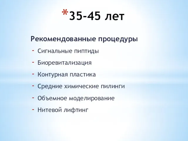 35-45 лет Рекомендованные процедуры Сигнальные пиптиды Биоревитализация Контурная пластика Средние химические пилинги Объемное моделирование Нитевой лифтинг