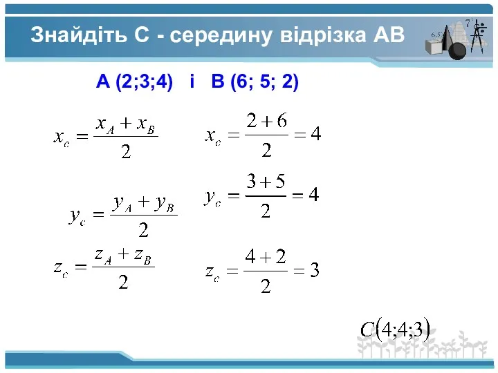 Знайдіть C - середину відрізка АВ А (2;3;4) і В (6; 5; 2)