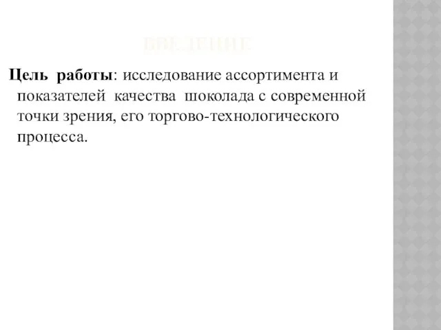 ВВЕДЕНИЕ Цель работы: исследование ассортимента и показателей качества шоколада с современной точки зрения, его торгово-технологического процесса.