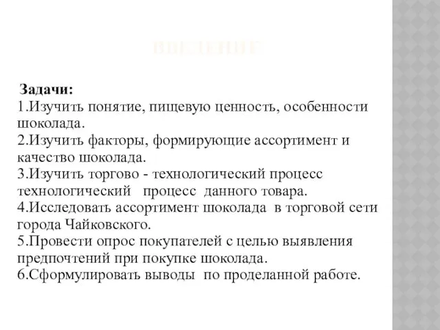 ВВЕДЕНИЕ Задачи: 1.Изучить понятие, пищевую ценность, особенности шоколада. 2.Изучить факторы,