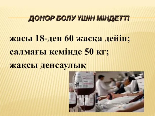 ДОНОР БОЛУ ҮШІН МІНДЕТТІ жасы 18-ден 60 жасқа дейін; салмағы кемінде 50 кг; жақсы денсаулық