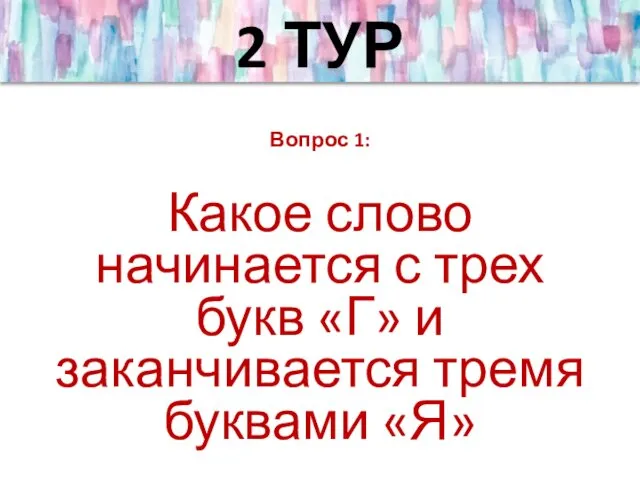 2 ТУР Вопрос 1: Какое слово начинается с трех букв «Г» и заканчивается тремя буквами «Я»