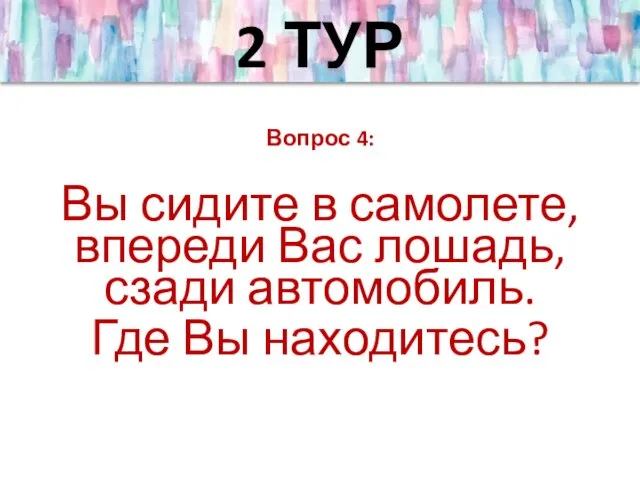 2 ТУР Вопрос 4: Вы сидите в самолете, впереди Вас лошадь, сзади автомобиль. Где Вы находитесь?