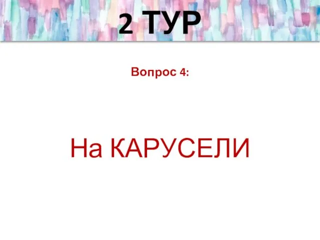 2 ТУР Вопрос 4: На КАРУСЕЛИ