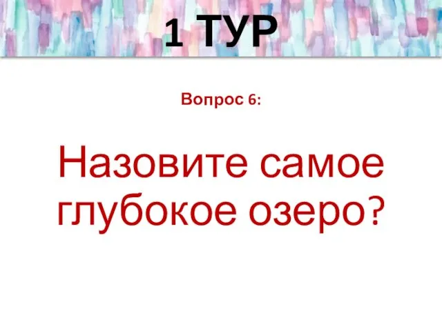 Вопрос 6: Назовите самое глубокое озеро? 1 ТУР