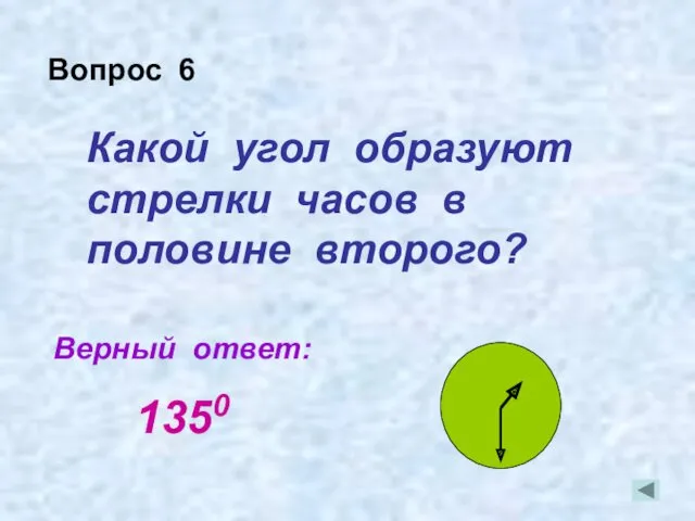 Какой угол образуют стрелки часов в половине второго? Верный ответ: Вопрос 6 1350