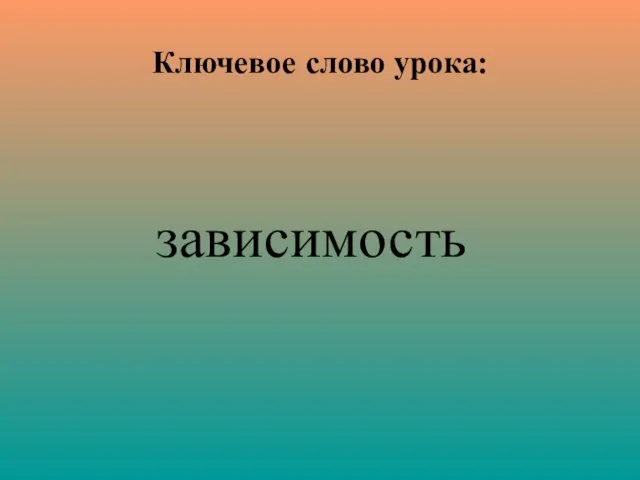 Ключевое слово урока: зависимость