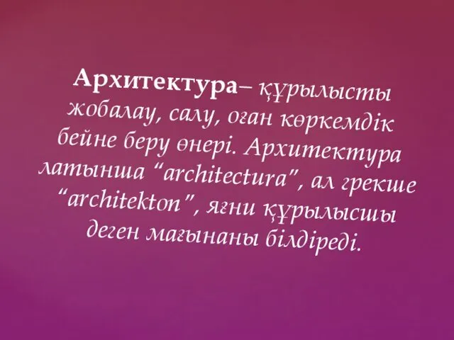 Архитектура– құрылысты жобалау, салу, оған көркемдік бейне беру өнері. Архитектура