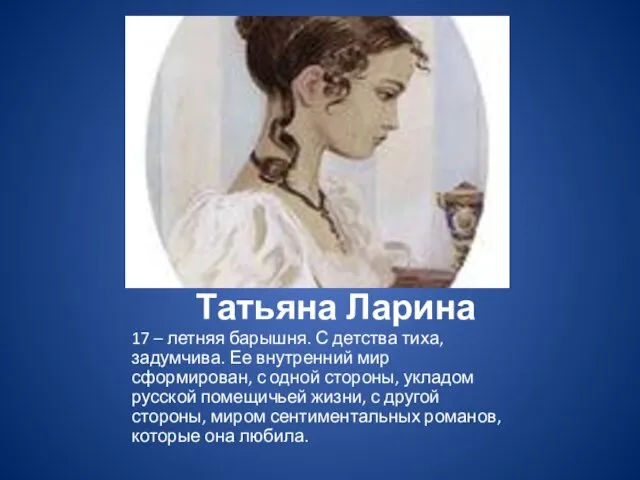 Татьяна Ларина 17 – летняя барышня. С детства тиха, задумчива. Ее внутренний мир