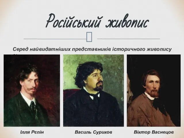 Серед найвидатніших представників історичного живопису є: Російський живопис Ілля Рєпін Василь Суриков Віктор Васнецов