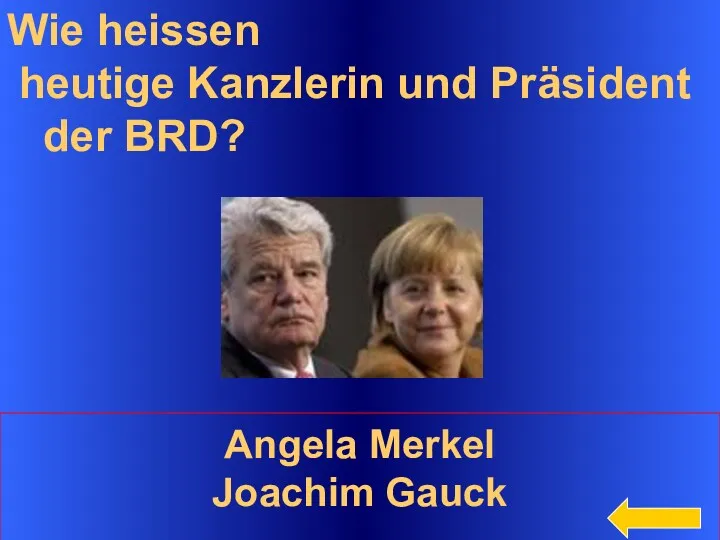 Wie heissen heutige Kanzlerin und Präsident der BRD? Angela Merkel Joachim Gauck