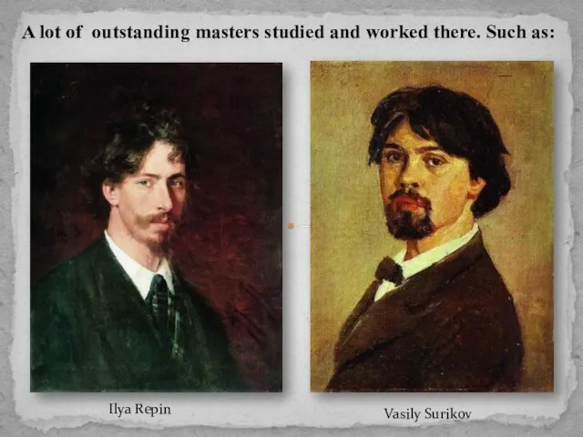 Ilya Repin Vasily Surikov A lot of outstanding masters studied and worked there. Such as: