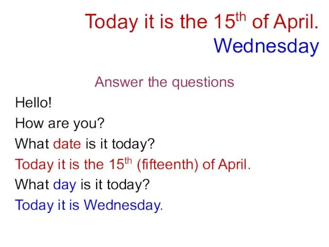 Today it is the 15th of April. Wednesday Answer the questions Hello! How