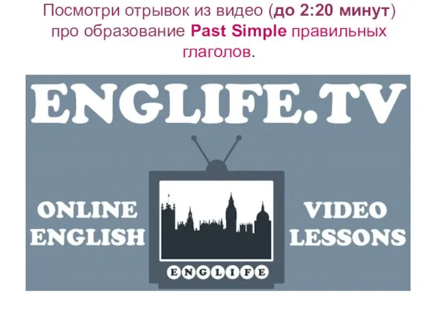 Посмотри отрывок из видео (до 2:20 минут) про образование Past Simple правильных глаголов.