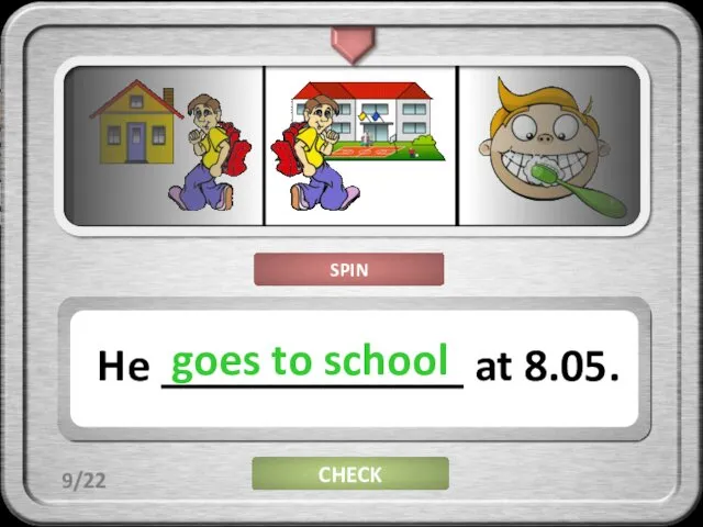 CHECK He _____________ at 8.05. goes to school 9/22 SPIN