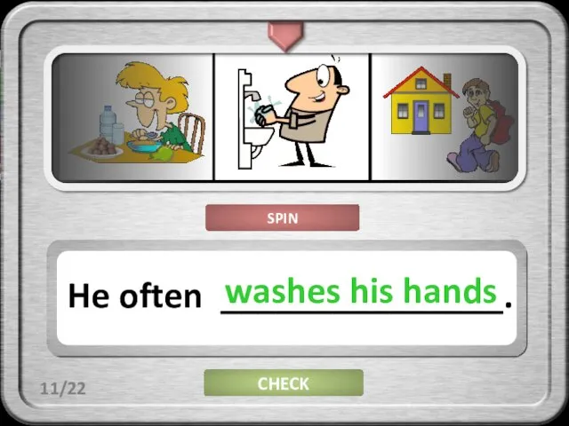 CHECK He often _______________. washes his hands 11/22 SPIN