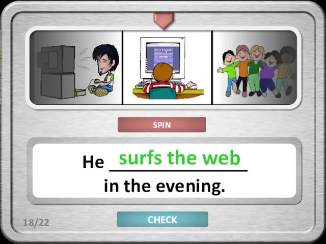 CHECK He ______________ in the evening. surfs the web 18/22 SPIN