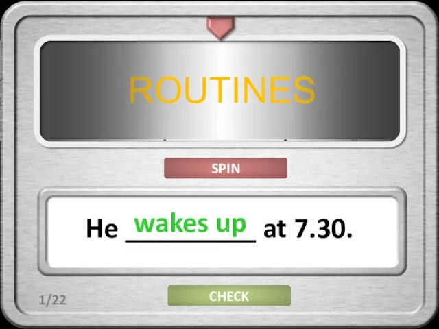 ROUTINES He _________ at 7.30. SPIN CHECK wakes up 1/22