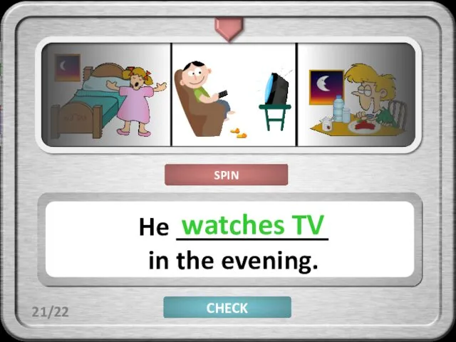 CHECK He ___________ in the evening. watches TV 21/22 SPIN