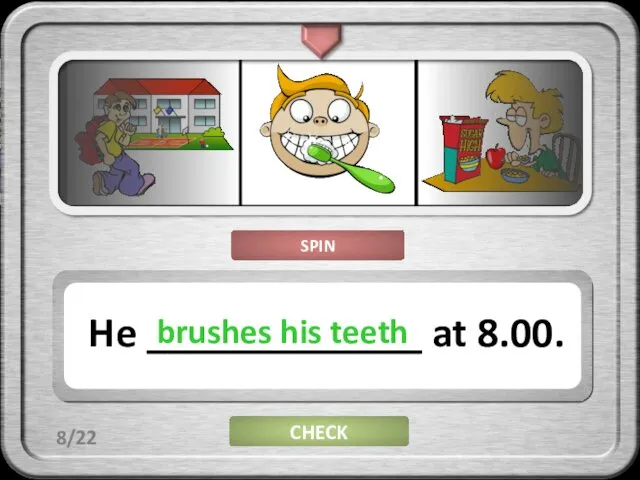 CHECK He _____________ at 8.00. brushes his teeth 8/22 SPIN