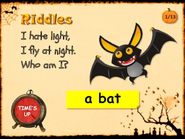 I hate light, I fly at night. Who am I? TIME’S UP a bat 1/13