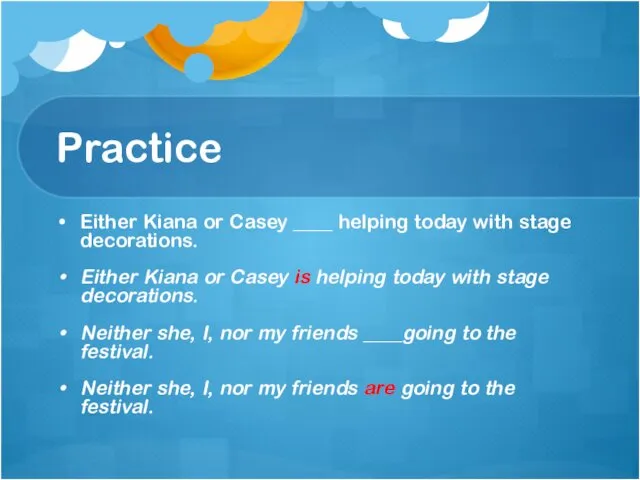 Practice Either Kiana or Casey ____ helping today with stage