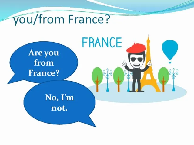 you/from France? Are you from France? No, I’m not.