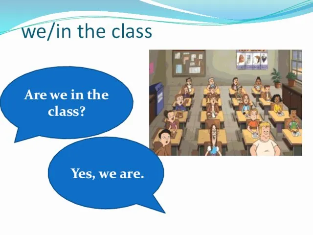 we/in the class Are we in the class? Yes, we are.