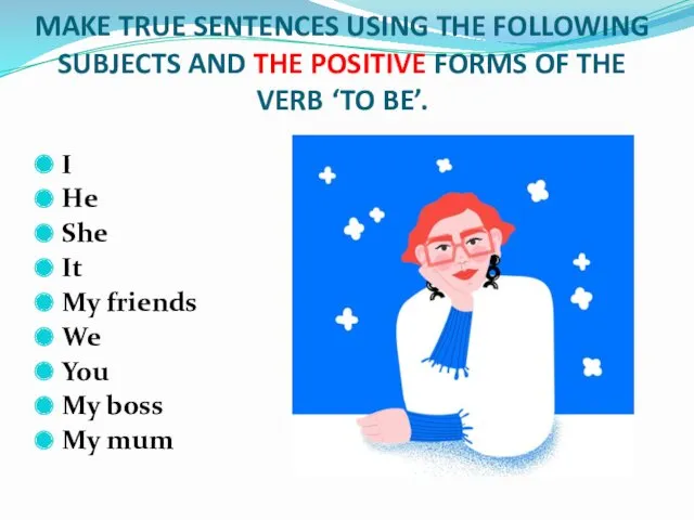 MAKE TRUE SENTENCES USING THE FOLLOWING SUBJECTS AND THE POSITIVE FORMS OF THE