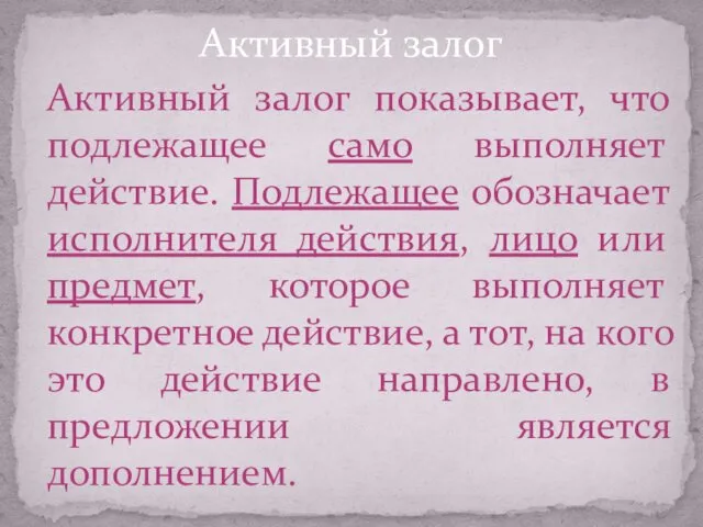 Активный залог показывает, что подлежащее само выполняет действие. Подлежащее обозначает