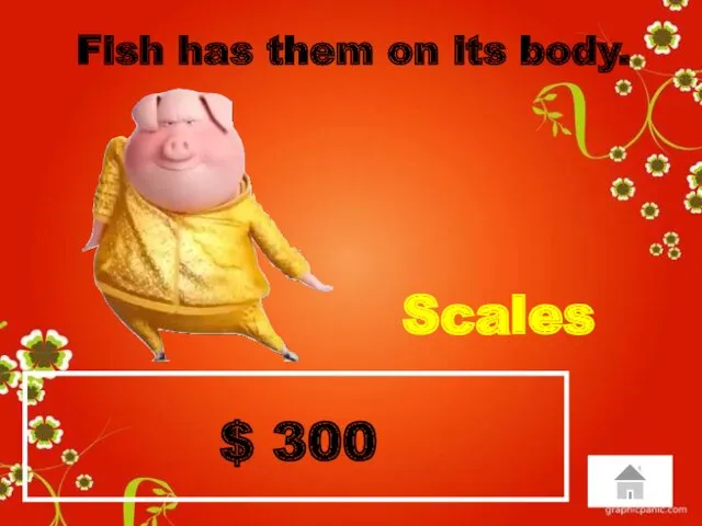 $ 300 Fish has them on its body. Scales