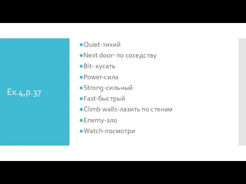 Ex.4,p.37 Quiet-тихий Next door- по соседству Bit- кусать Power-сила Strong-сильный