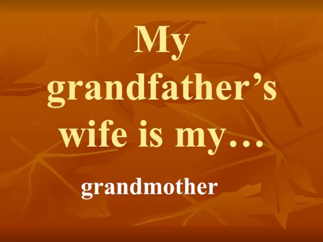 My grandfather’s wife is my… grandmother