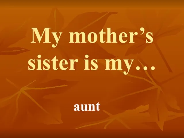 My mother’s sister is my… aunt