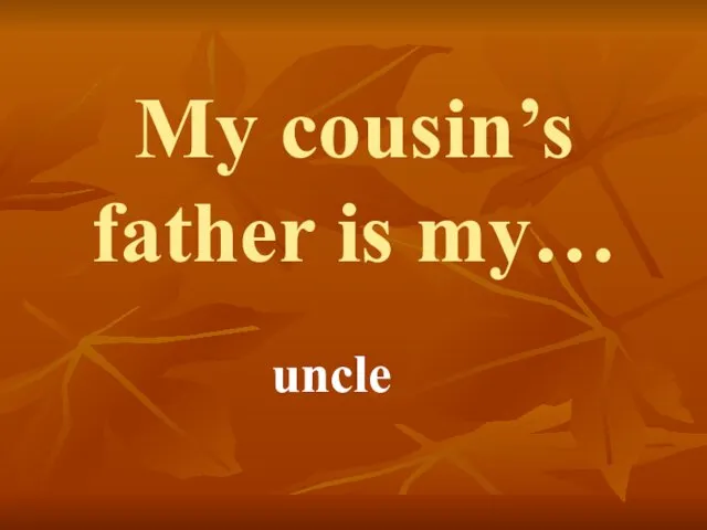 My cousin’s father is my… uncle