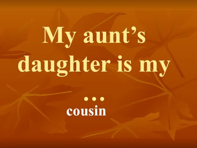 My aunt’s daughter is my … cousin