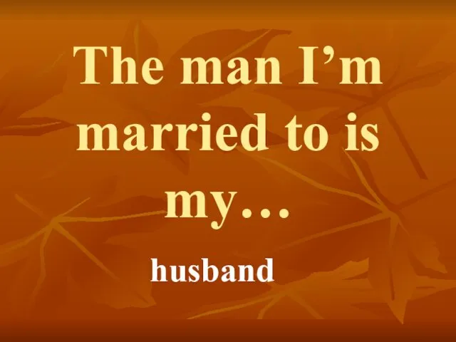 The man I’m married to is my… husband