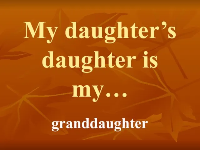 My daughter’s daughter is my… granddaughter