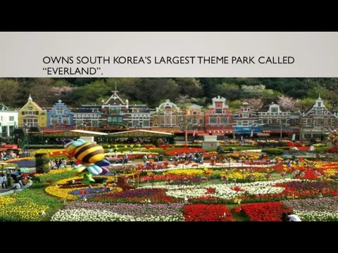 OWNS SOUTH KOREA’S LARGEST THEME PARK CALLED “EVERLAND”.