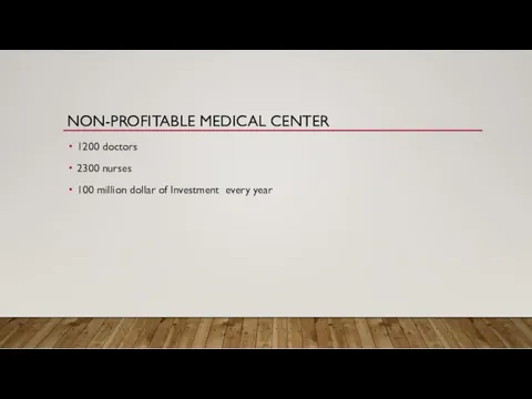 NON-PROFITABLE MEDICAL CENTER 1200 doctors 2300 nurses 100 million dollar of Investment every year