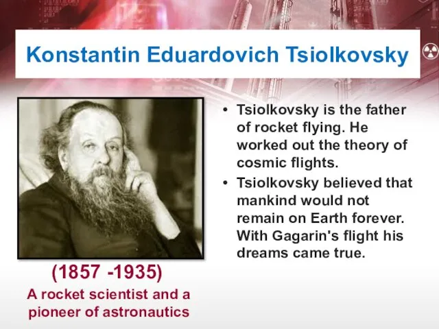 Konstantin Eduardovich Tsiolkovsky Tsiolkovsky is the father of rocket flying.