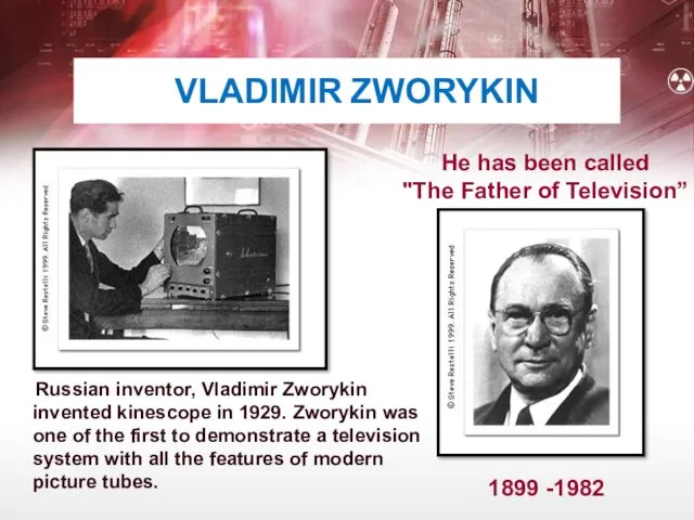 VLADIMIR ZWORYKIN Russian inventor, Vladimir Zworykin invented kinescope in 1929.