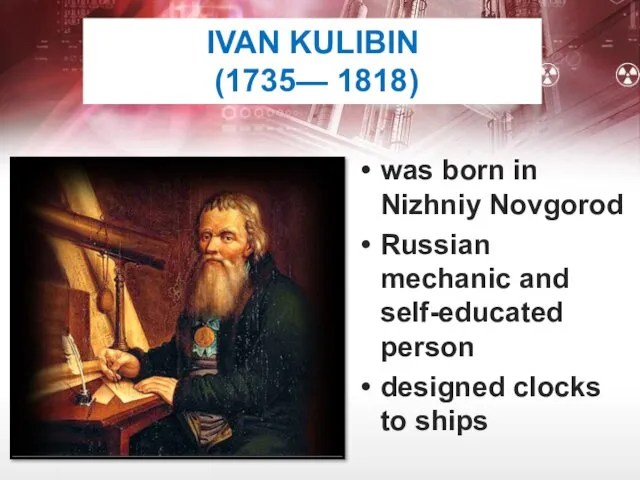 IVAN KULIBIN (1735— 1818) was born in Nizhniy Novgorod Russian