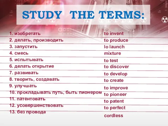 STUDY THE TERMS: 1. изобретать 2. делать, производить 3. запустить