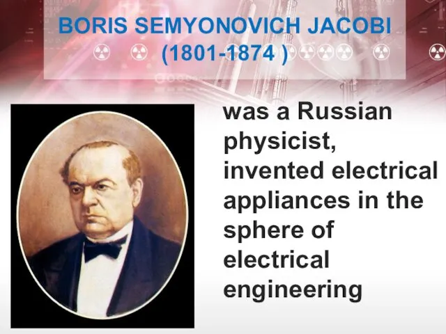 BORIS SEMYONOVICH JACOBI (1801-1874 ) was a Russian physicist, invented