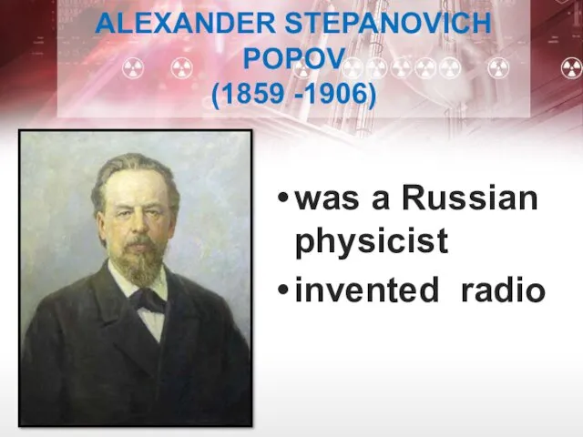 ALEXANDER STEPANOVICH POPOV (1859 -1906) was a Russian physicist invented radio